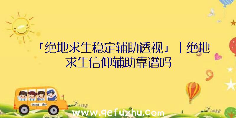 「绝地求生稳定辅助透视」|绝地求生信仰辅助靠谱吗